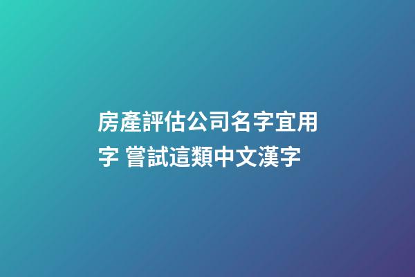 房產評估公司名字宜用字 嘗試這類中文漢字-第1張-公司起名-玄機派